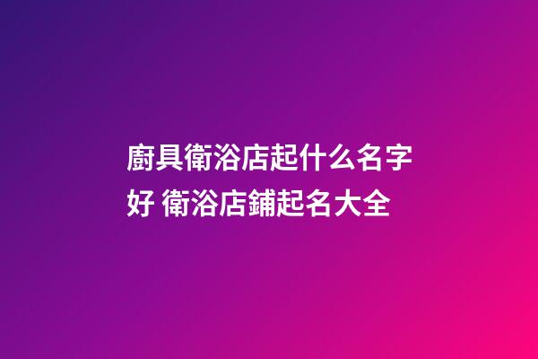 廚具衛浴店起什么名字好 衛浴店鋪起名大全